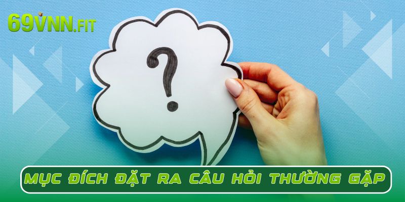 Mục đích đặt ra các câu hỏi thường gặp tại 69VN